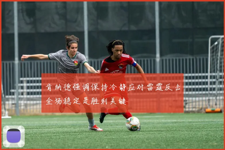 肯纳德强调保持冷静应对雷霆反击全场稳定是胜利关键