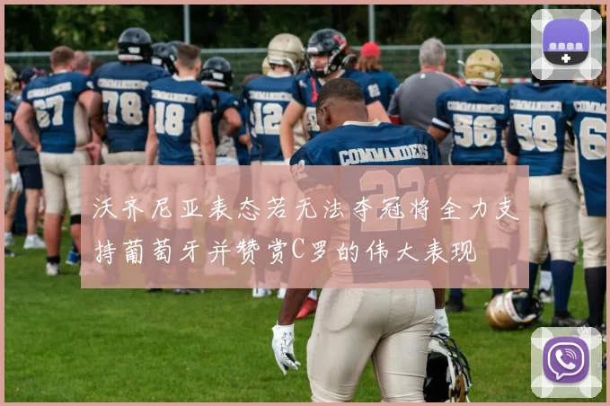 沃齐尼亚表态若无法夺冠将全力支持葡萄牙并赞赏C罗的伟大表现