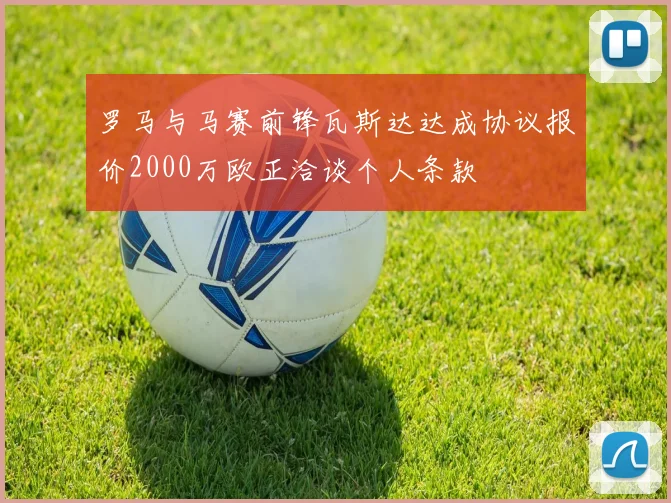 罗马与马赛前锋瓦斯达达成协议报价2000万欧正洽谈个人条款
