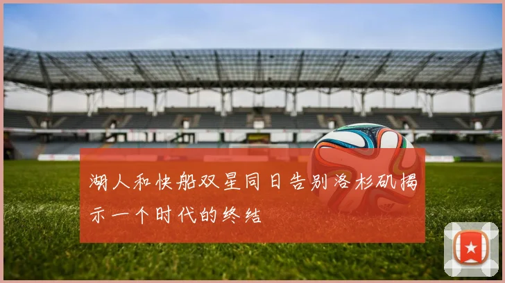 湖人和快船双星同日告别洛杉矶揭示一个时代的终结