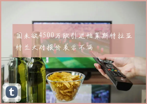 国米欲4500万欧引进帕莱斯特拉亚特兰大对报价表示不满