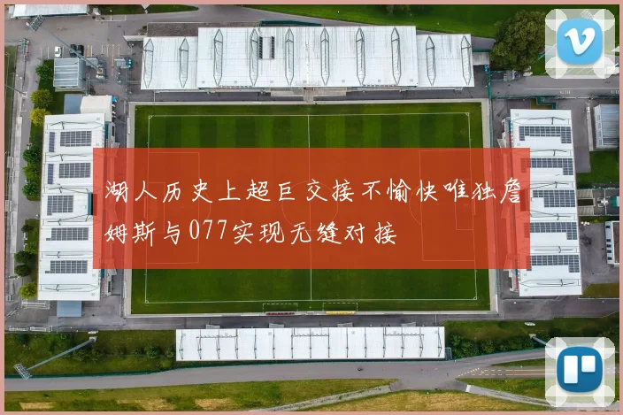 湖人历史上超巨交接不愉快唯独詹姆斯与077实现无缝对接
