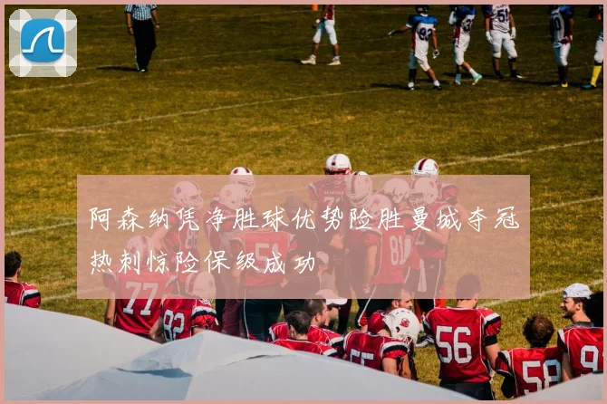 阿森纳凭净胜球优势险胜曼城夺冠热刺惊险保级成功