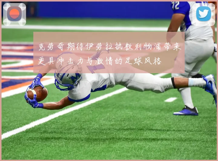 克劳奇期待伊劳拉执教利物浦带来更具冲击力与激情的足球风格
