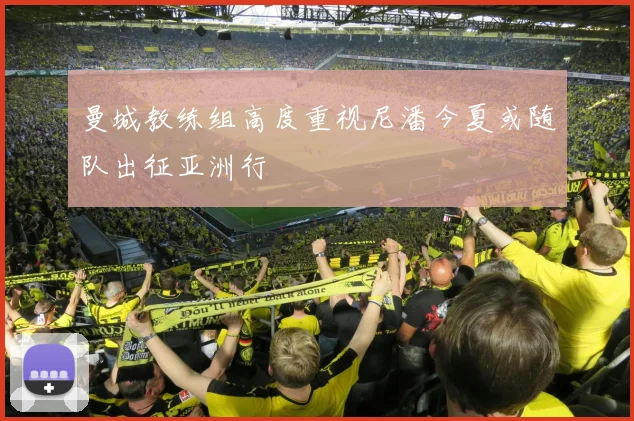 曼城教练组高度重视尼潘今夏或随队出征亚洲行