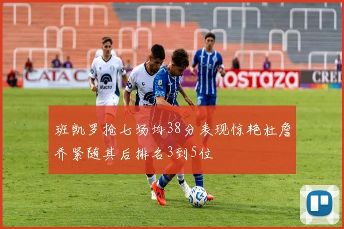班凯罗抢七场均38分表现惊艳杜詹乔紧随其后排名3到5位
