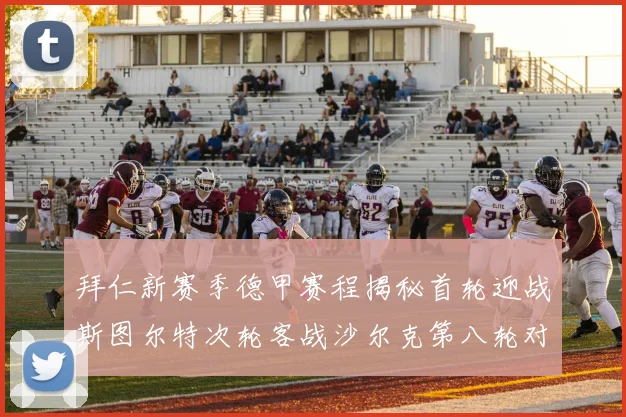 拜仁新赛季德甲赛程揭秘首轮迎战斯图尔特次轮客战沙尔克第八轮对决多特蒙德