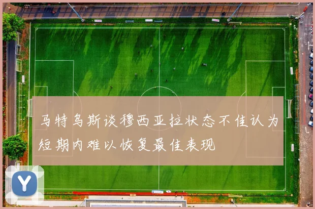 马特乌斯谈穆西亚拉状态不佳认为短期内难以恢复最佳表现