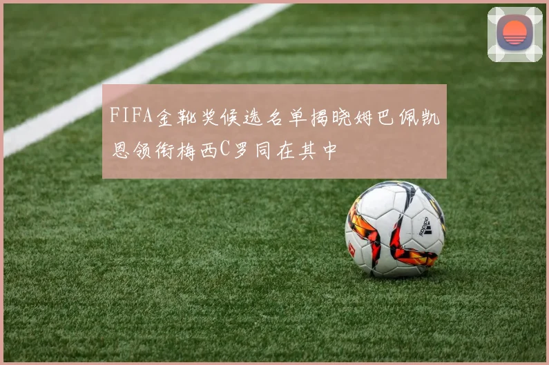 FIFA金靴奖候选名单揭晓姆巴佩凯恩领衔梅西C罗同在其中
