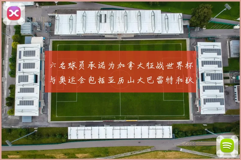 六名球员承诺为加拿大征战世界杯与奥运会包括亚历山大巴雷特和狄龙在内
