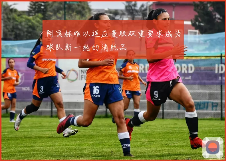阿莫林难以适应曼联双重要求成为球队新一轮的消耗品
