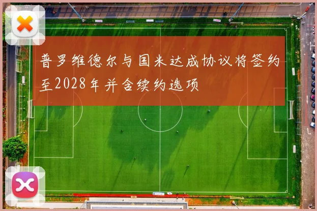 普罗维德尔与国米达成协议将签约至2028年并含续约选项