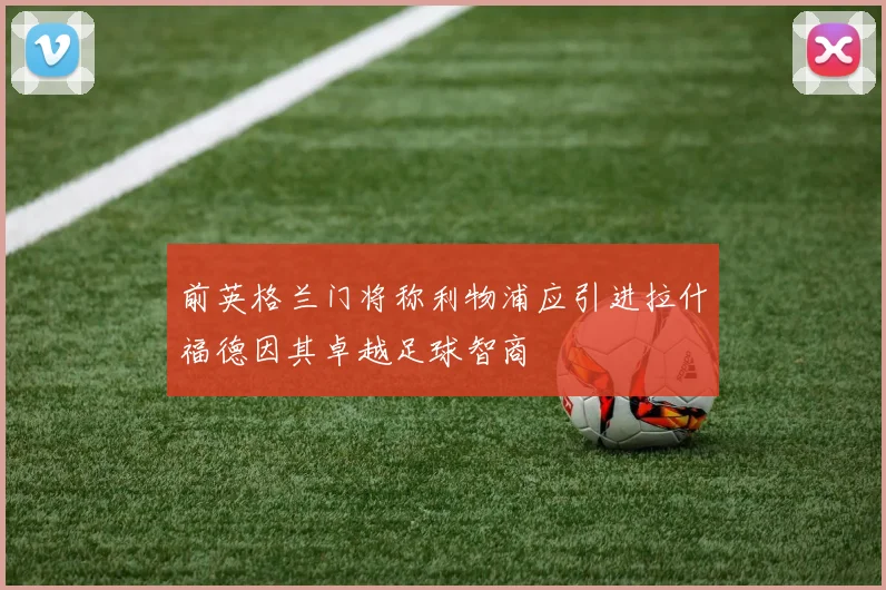 前英格兰门将称利物浦应引进拉什福德因其卓越足球智商